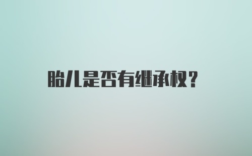 胎儿是否有继承权？