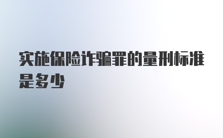 实施保险诈骗罪的量刑标准是多少