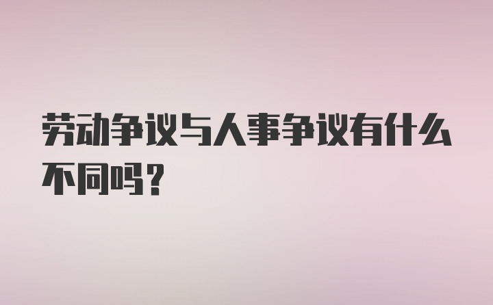 劳动争议与人事争议有什么不同吗？