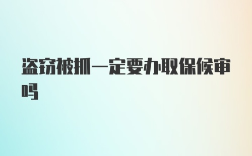 盗窃被抓一定要办取保候审吗