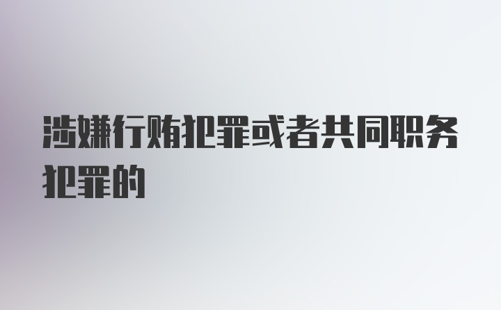 涉嫌行贿犯罪或者共同职务犯罪的