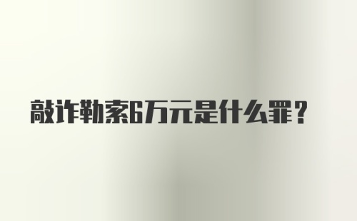 敲诈勒索6万元是什么罪？