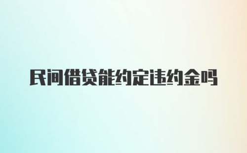 民间借贷能约定违约金吗