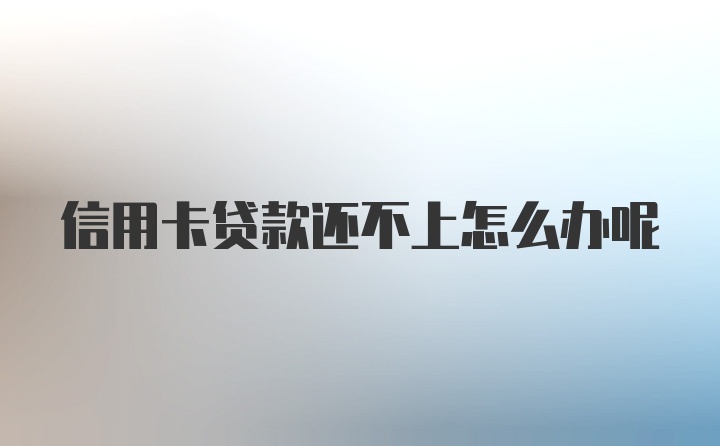 信用卡贷款还不上怎么办呢