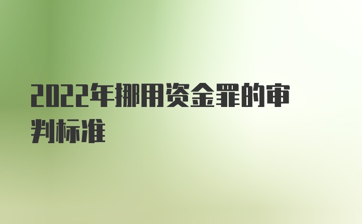 2022年挪用资金罪的审判标准