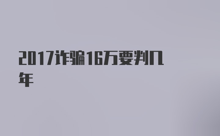 2017诈骗16万要判几年