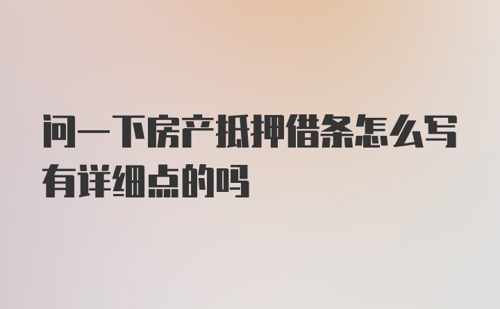 问一下房产抵押借条怎么写有详细点的吗