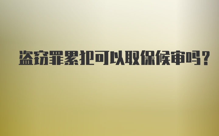 盗窃罪累犯可以取保候审吗？