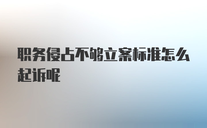 职务侵占不够立案标准怎么起诉呢