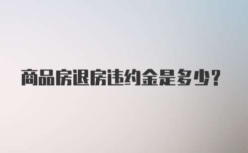 商品房退房违约金是多少？