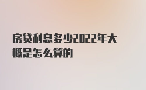 房贷利息多少2022年大概是怎么算的