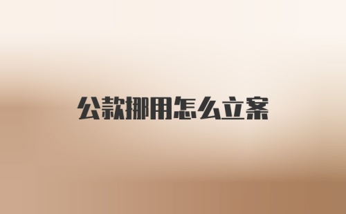 公款挪用怎么立案