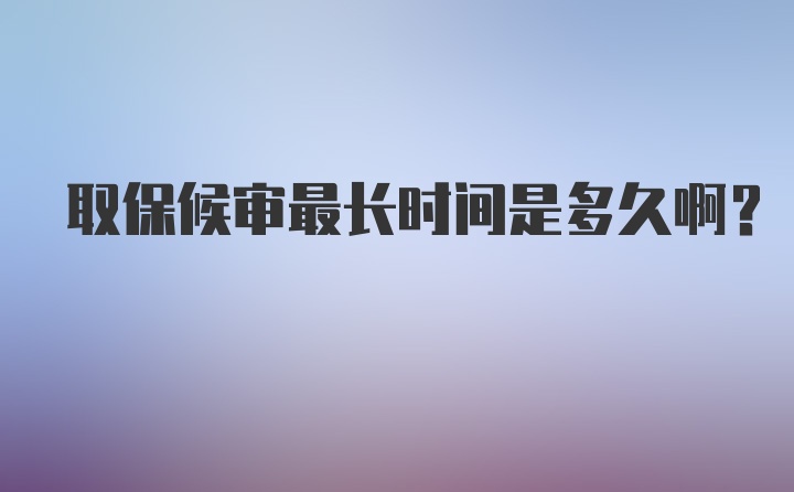 取保候审最长时间是多久啊？