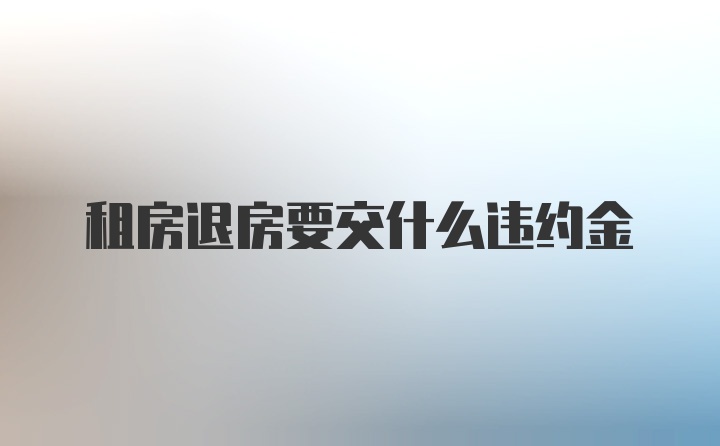 租房退房要交什么违约金