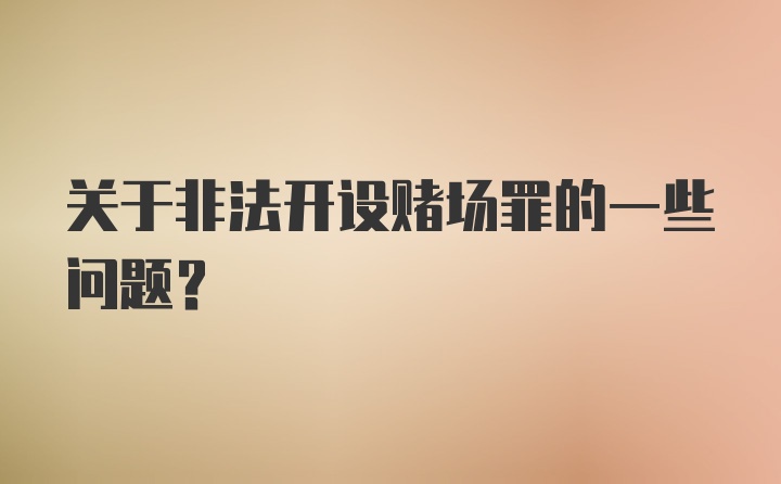 关于非法开设赌场罪的一些问题?