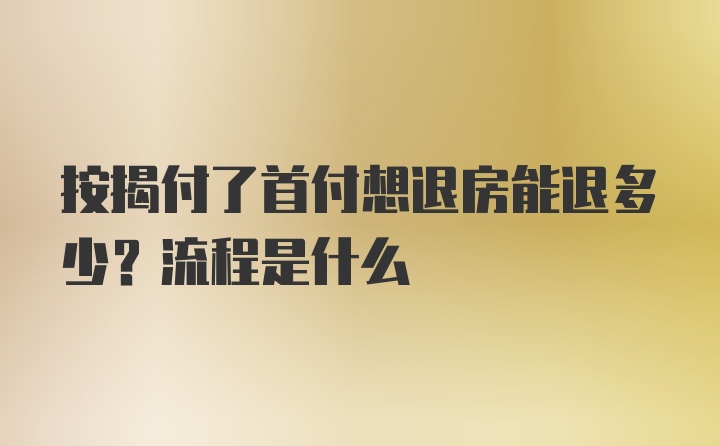 按揭付了首付想退房能退多少？流程是什么