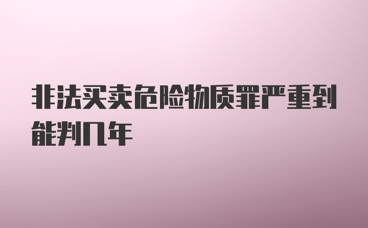 非法买卖危险物质罪严重到能判几年