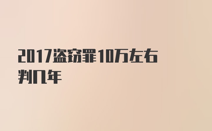 2017盗窃罪10万左右判几年