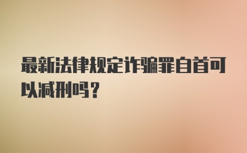 最新法律规定诈骗罪自首可以减刑吗？