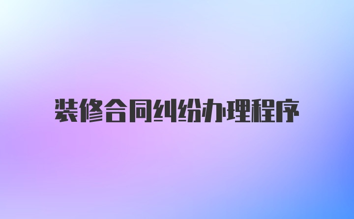 装修合同纠纷办理程序