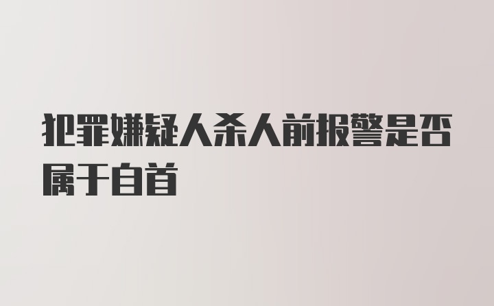 犯罪嫌疑人杀人前报警是否属于自首