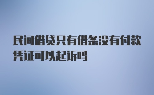 民间借贷只有借条没有付款凭证可以起诉吗