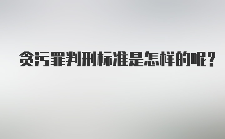 贪污罪判刑标准是怎样的呢？