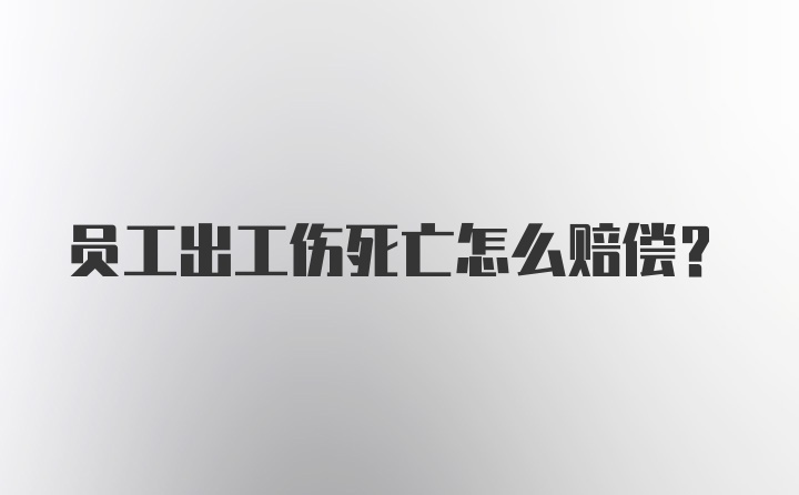 员工出工伤死亡怎么赔偿？