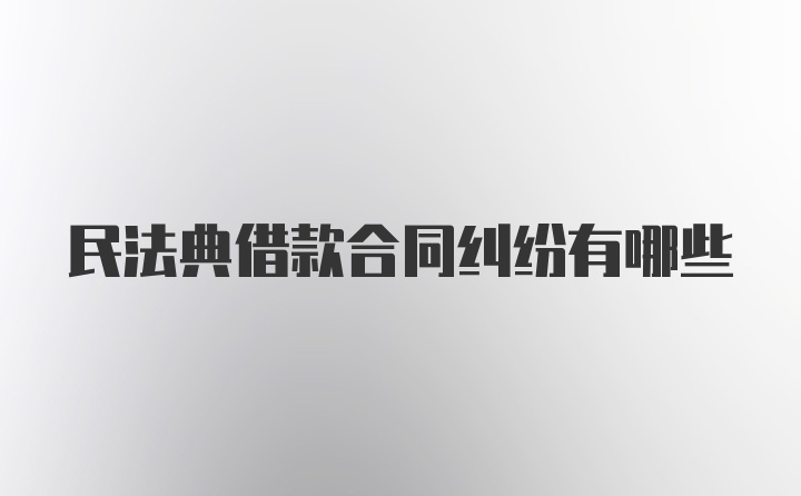 民法典借款合同纠纷有哪些