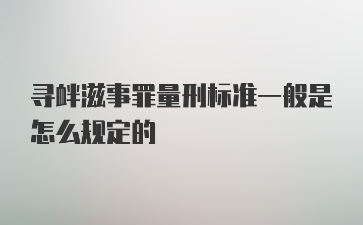 寻衅滋事罪量刑标准一般是怎么规定的