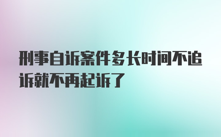 刑事自诉案件多长时间不追诉就不再起诉了