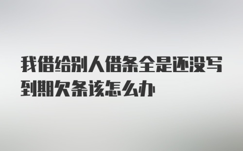 我借给别人借条全是还没写到期欠条该怎么办