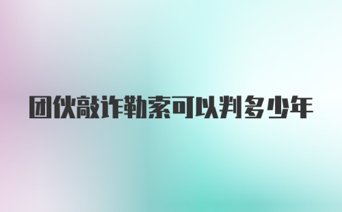 团伙敲诈勒索可以判多少年