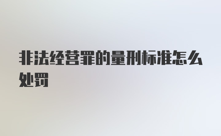 非法经营罪的量刑标准怎么处罚