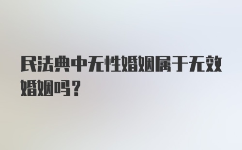 民法典中无性婚姻属于无效婚姻吗？