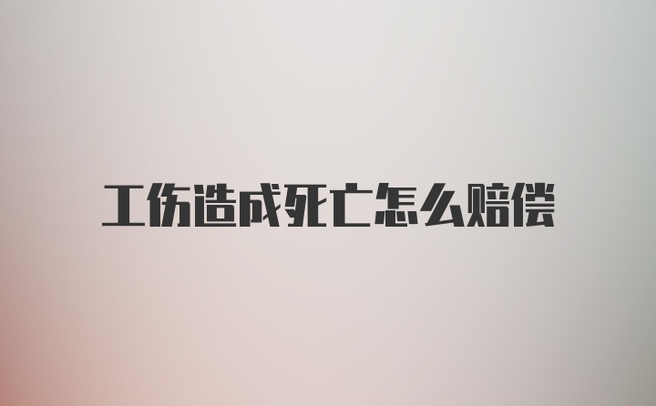 工伤造成死亡怎么赔偿