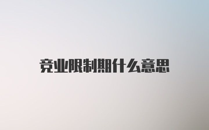 竞业限制期什么意思