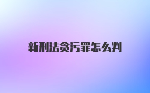 新刑法贪污罪怎么判