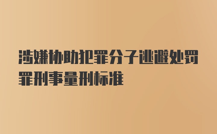 涉嫌协助犯罪分子逃避处罚罪刑事量刑标准