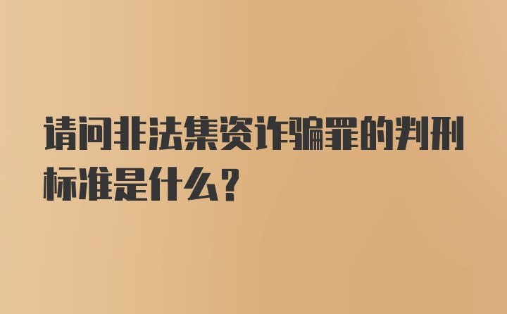 请问非法集资诈骗罪的判刑标准是什么？