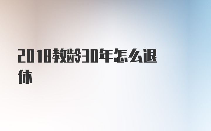 2018教龄30年怎么退休