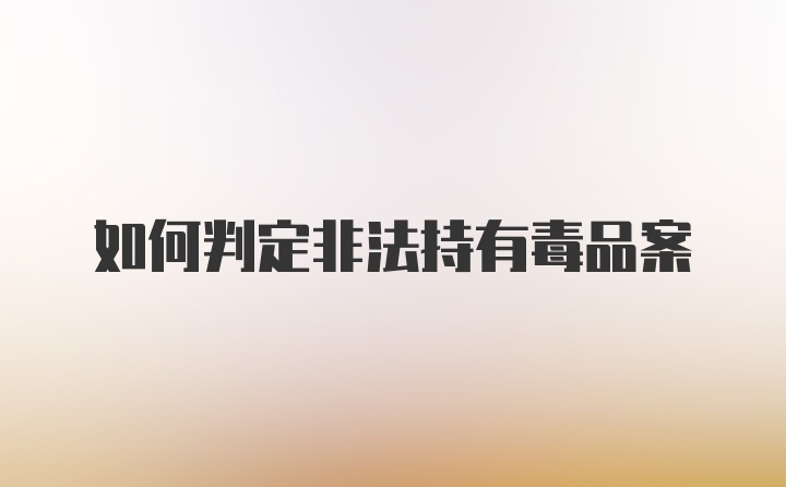 如何判定非法持有毒品案