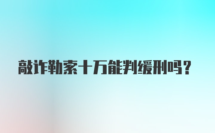 敲诈勒索十万能判缓刑吗？