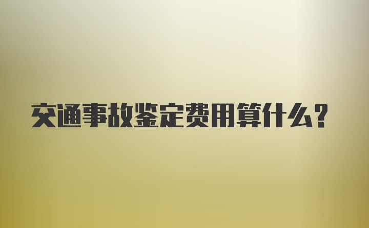 交通事故鉴定费用算什么？