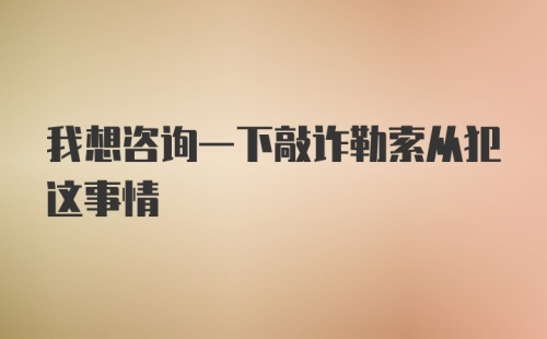 我想咨询一下敲诈勒索从犯这事情