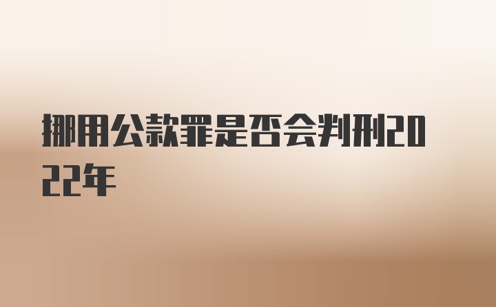 挪用公款罪是否会判刑2022年