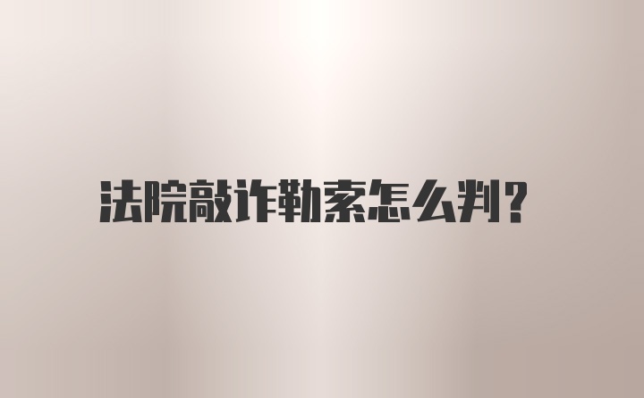 法院敲诈勒索怎么判？