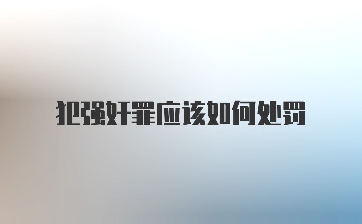 犯强奸罪应该如何处罚