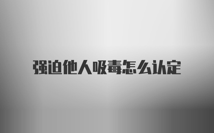 强迫他人吸毒怎么认定