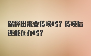 保释出来要传唤吗？传唤后还能在办吗？